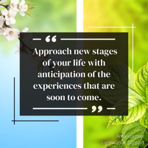 Approach new stages of your life with anticipation of the experiences that are soon to come.